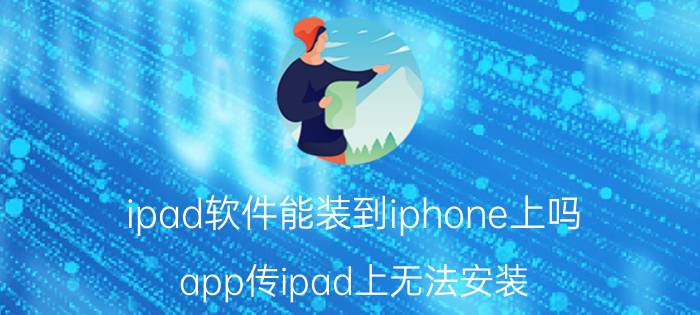 ipad软件能装到iphone上吗 app传ipad上无法安装？